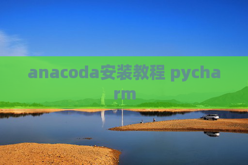 anacoda安装教程 pycharm anacoda安装教程 pycharm